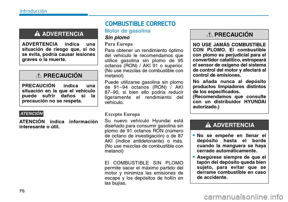 Hyundai Elantra 2017  Manual del propietario (in Spanish) F6
Introducción
ATENCIÓN indica información
interesante o útil.
Motor de gasolina
Sin plomo
Para Europa
Para obtener un rendimiento óptimo
del vehículo le recomendamos que
utilice gasolina sin p