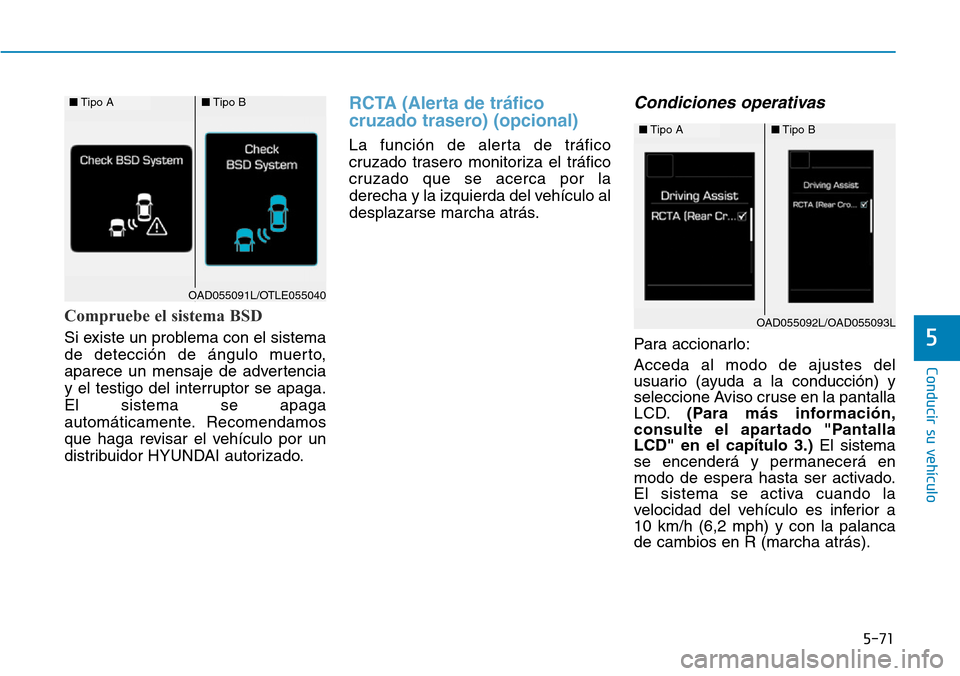 Hyundai Elantra 2017  Manual del propietario (in Spanish) 5-71
Conducir su vehículo
5
Compruebe el sistema BSD
Si existe un problema con el sistema
de detección de ángulo muerto,
aparece un mensaje de advertencia
y el testigo del interruptor se apaga.
El 
