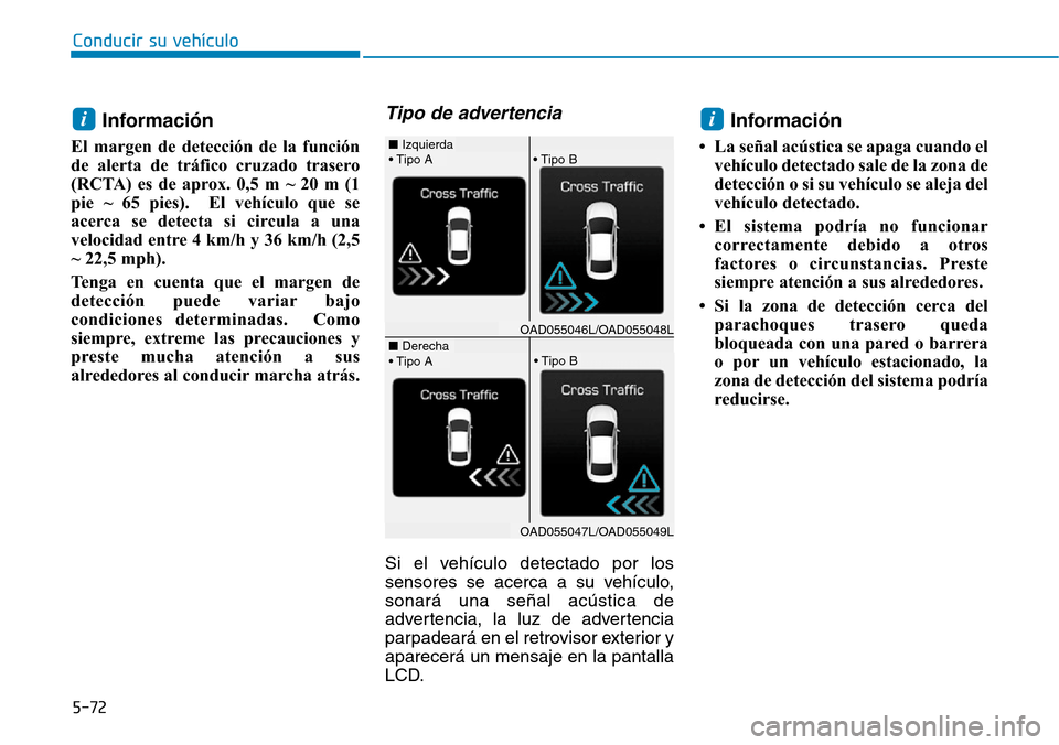 Hyundai Elantra 2017  Manual del propietario (in Spanish) Conducir su vehículo
5-72
Información
El margen de detección de la función
de alerta de tráfico cruzado trasero
(RCTA) es de aprox. 0,5 m ~ 20 m (1
pie ~ 65 pies).  El vehículo que se
acerca se 