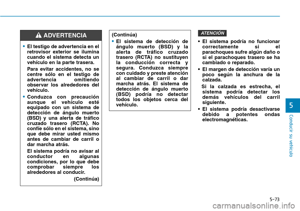 Hyundai Elantra 2017  Manual del propietario (in Spanish) 5-73
Conducir su vehículo
5
• El sistema podría no funcionar
correctamente si el
parachoques sufre algún daño o
si el parachoques trasero se ha
cambiado o reparado.
• El margen de detección v