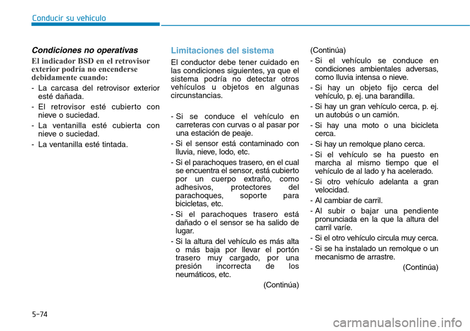 Hyundai Elantra 2017  Manual del propietario (in Spanish) Conducir su vehículo
5-74
Condiciones no operativas 
El indicador BSD en el retrovisor
exterior podría no encenderse
debidamente cuando:
- La carcasa del retrovisor exterior
esté dañada.
- El retr