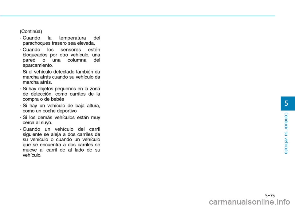 Hyundai Elantra 2017  Manual del propietario (in Spanish) 5-75
Conducir su vehículo
5
(Continúa)
- Cuando la temperatura del
parachoques trasero sea elevada.
- Cuando los sensores estén
bloqueados por otro vehículo, una
pared o una columna del
aparcamien