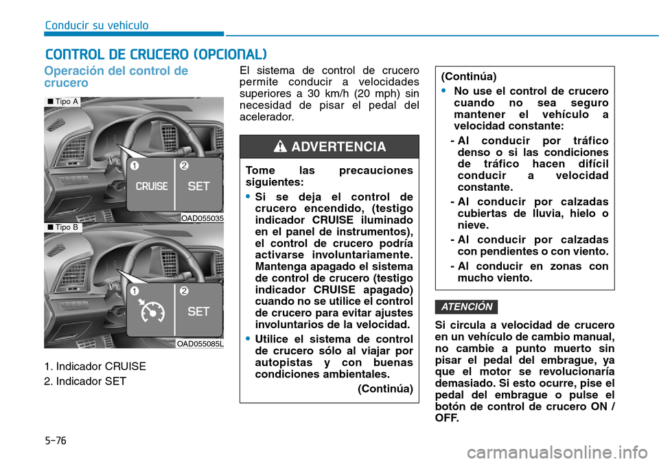 Hyundai Elantra 2017  Manual del propietario (in Spanish) 5-76
Conducir su vehículo
Operación del control de
crucero 
1. Indicador CRUISE 
2. Indicador SET El sistema de control de crucero
permite conducir a velocidades
superiores a 30 km/h (20 mph) sin
ne
