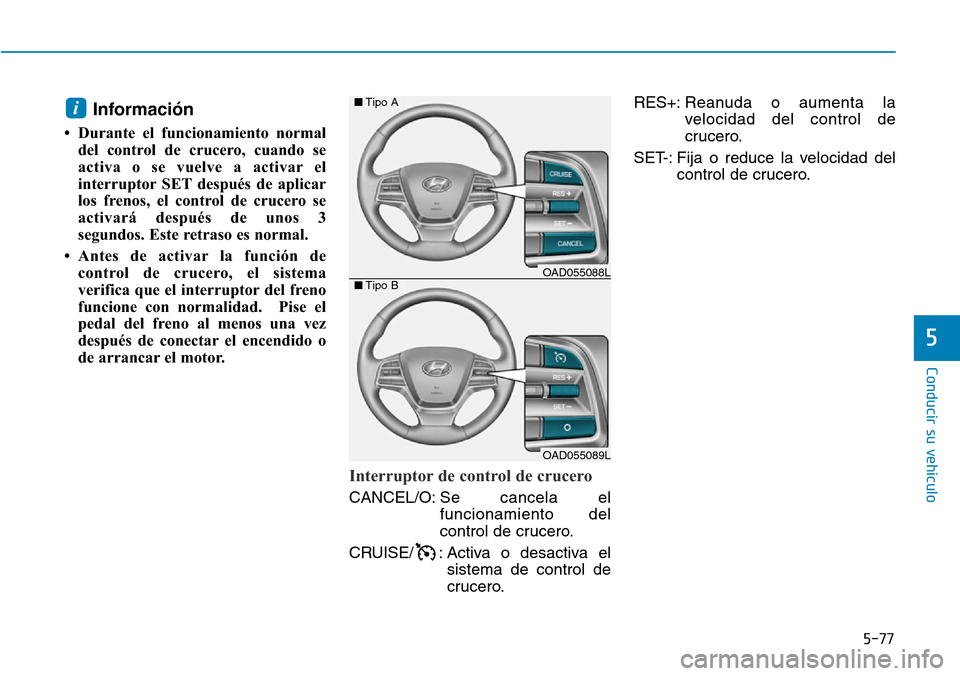 Hyundai Elantra 2017  Manual del propietario (in Spanish) 5-77
Conducir su vehículo
5
Información
• Durante el funcionamiento normal
del control de crucero, cuando se
activa o se vuelve a activar el
interruptor SET después de aplicar
los frenos, el cont