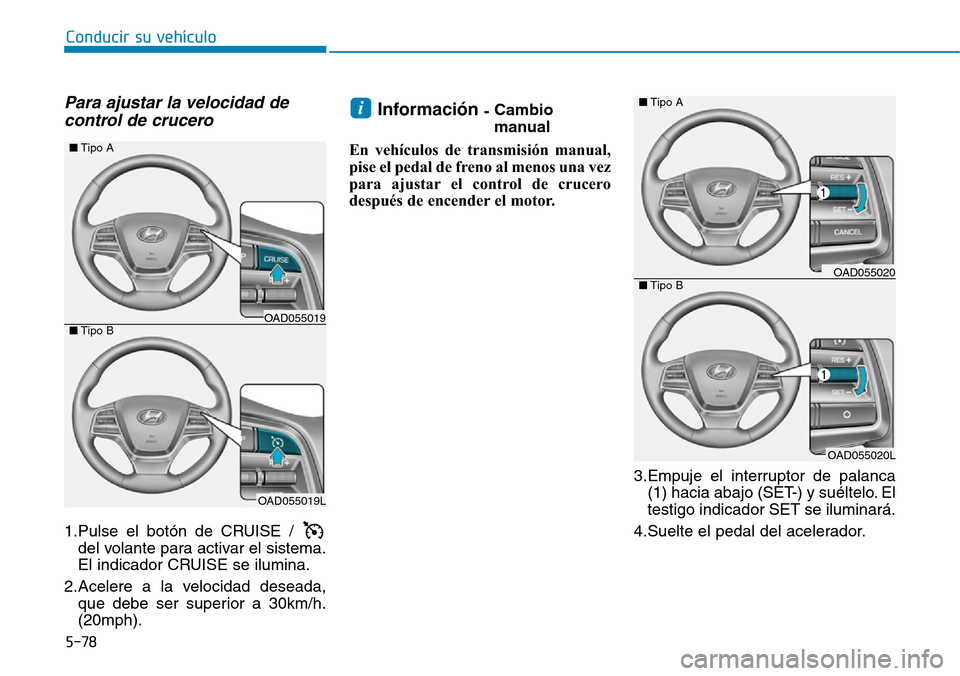 Hyundai Elantra 2017  Manual del propietario (in Spanish) 5-78
Conducir su vehículo
Para ajustar la velocidad de
control de crucero 
1.Pulse el botón de CRUISE / 
del volante para activar el sistema.
El indicador CRUISE se ilumina.
2.Acelere a la velocidad