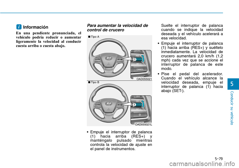 Hyundai Elantra 2017  Manual del propietario (in Spanish) 5-79
Conducir su vehículo
5
Información
En una pendiente pronunciada, el
vehículo podría reducir o aumentar
ligeramente la velocidad al conducir
cuesta arriba o cuesta abajo.
Para aumentar la velo