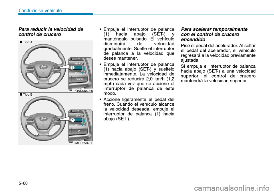 Hyundai Elantra 2017  Manual del propietario (in Spanish) 5-80
Conducir su vehículo
Para reducir la velocidad de
control de crucero • Empuje el interruptor de palanca
(1) hacia abajo (SET-) y
manténgalo pulsado. El vehículo
disminuirá de velocidad
grad