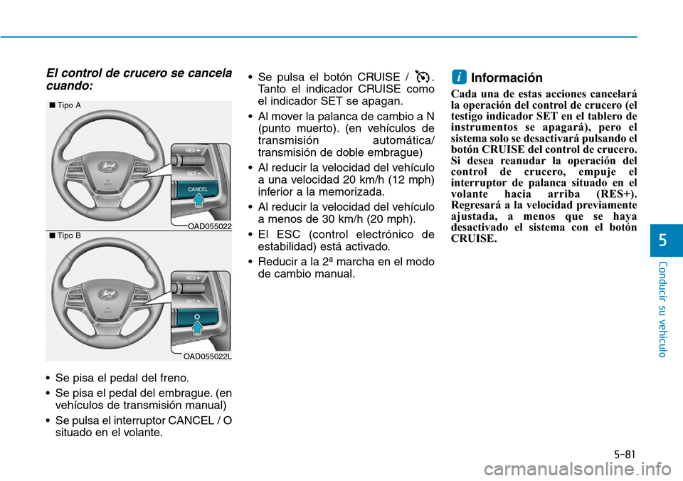 Hyundai Elantra 2017  Manual del propietario (in Spanish) 5-81
Conducir su vehículo
5
El control de crucero se cancela
cuando:
• Se pisa el pedal del freno.
• Se pisa el pedal del embrague. (en
vehículos de transmisión manual)
• Se pulsa el interrup
