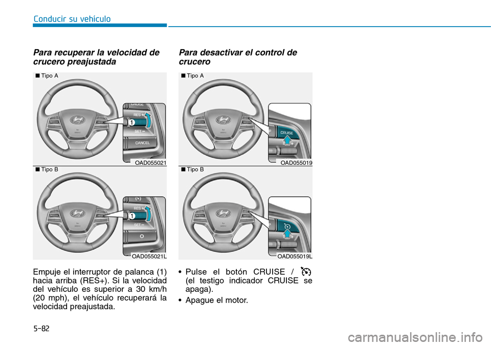 Hyundai Elantra 2017  Manual del propietario (in Spanish) 5-82
Conducir su vehículo
Para recuperar la velocidad de
crucero preajustada
Empuje el interruptor de palanca (1)
hacia arriba (RES+). Si la velocidad
del vehículo es superior a 30 km/h
(20 mph), el