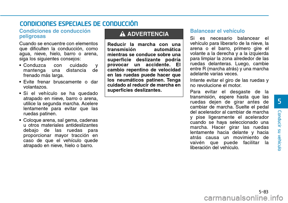 Hyundai Elantra 2017  Manual del propietario (in Spanish) 5-83
Conducir su vehículo
5
Condiciones de conducción
peligrosas 
Cuando se encuentre con elementos
que dificulten la conducción, como
agua, nieve, hielo, barro o arena,
siga los siguientes consejo