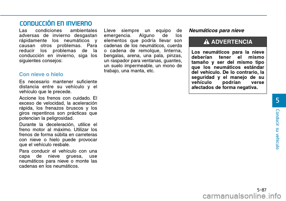 Hyundai Elantra 2017  Manual del propietario (in Spanish) 5-87
Conducir su vehículo
5
Las condiciones ambientales
adversas de invierno desgastan
rápidamente los neumáticos y
causan otros problemas. Para
reducir los problemas de la
conducción en invierno,
