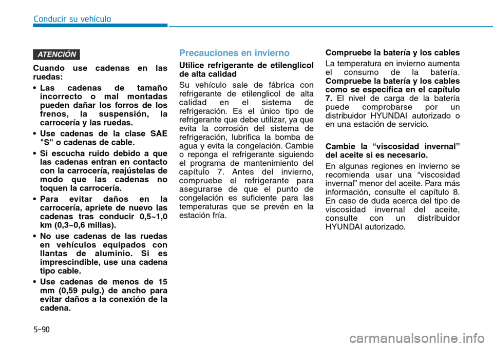 Hyundai Elantra 2017  Manual del propietario (in Spanish) 5-90
Conducir su vehículo
Cuando use cadenas en las
ruedas:
• Las cadenas de tamaño
incorrecto o mal montadas
pueden dañar los forros de los
frenos, la suspensión, la
carrocería y las ruedas.
