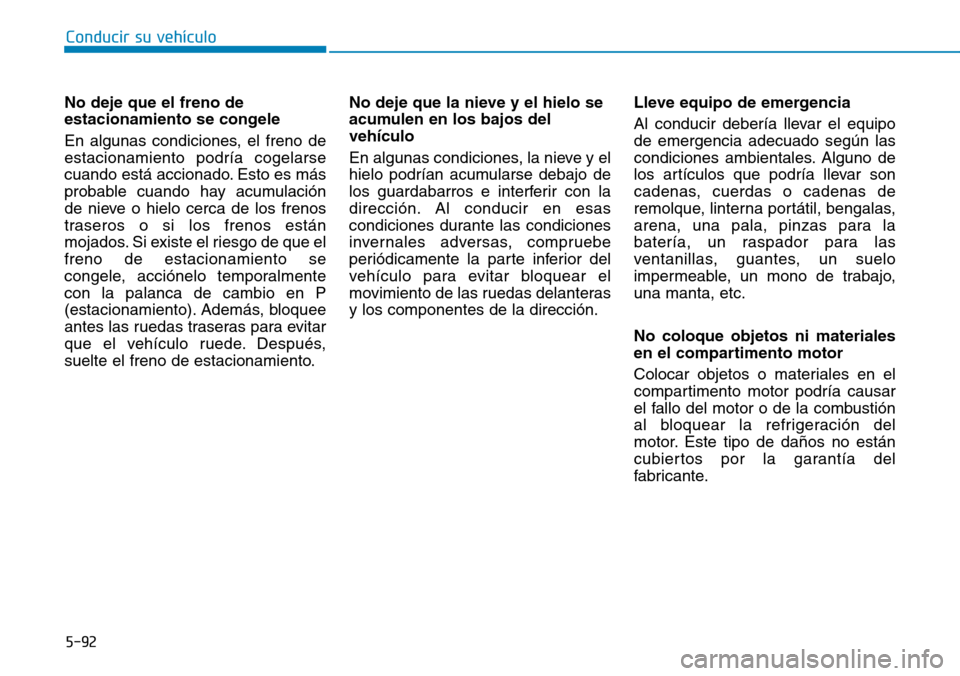 Hyundai Elantra 2017  Manual del propietario (in Spanish) Conducir su vehículo
5-92
No deje que el freno de
estacionamiento se congele
En algunas condiciones, el freno de
estacionamiento podría cogelarse
cuando está accionado. Esto es más
probable cuando