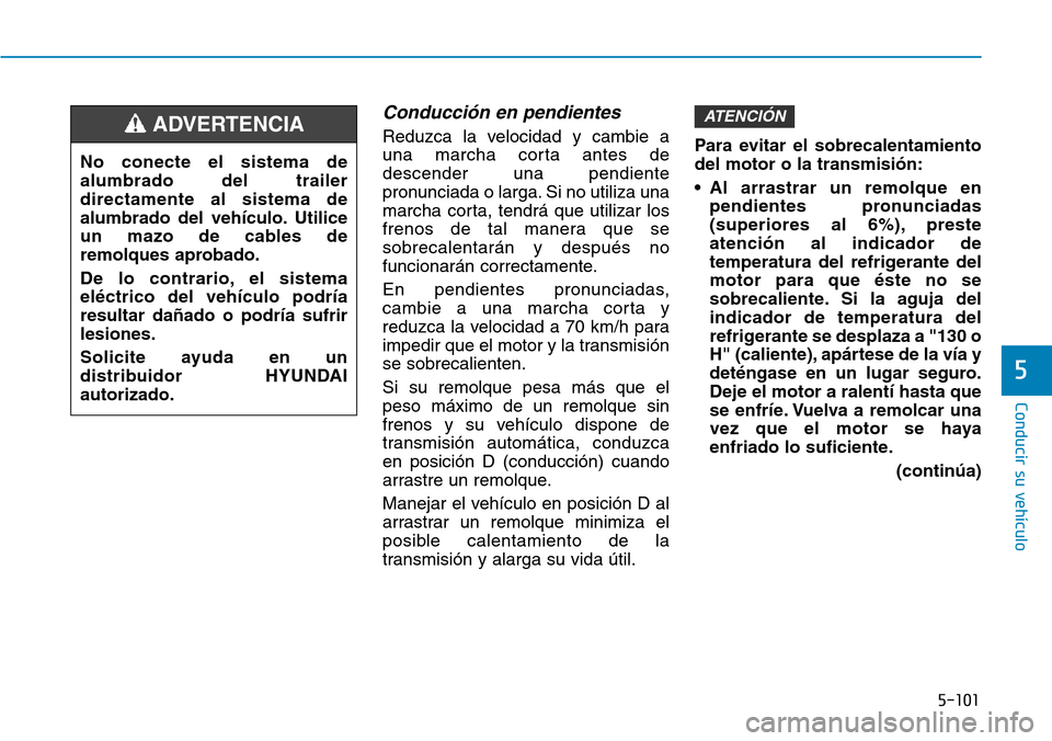 Hyundai Elantra 2017  Manual del propietario (in Spanish) 5-101
Conducir su vehículo
5
Conducción en pendientes
Reduzca la velocidad y cambie a
una marcha corta antes de
descender una pendiente
pronunciada o larga. Si no utiliza una
marcha corta, tendrá q