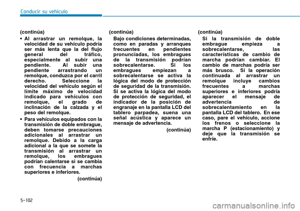 Hyundai Elantra 2017  Manual del propietario (in Spanish) 5-102
Conducir su vehículo
(continúa)
• Al arrastrar un remolque, la
velocidad de su vehículo podría
ser más lenta que la del flujo
general del tráfico,
especialmente al subir una
pendiente. A