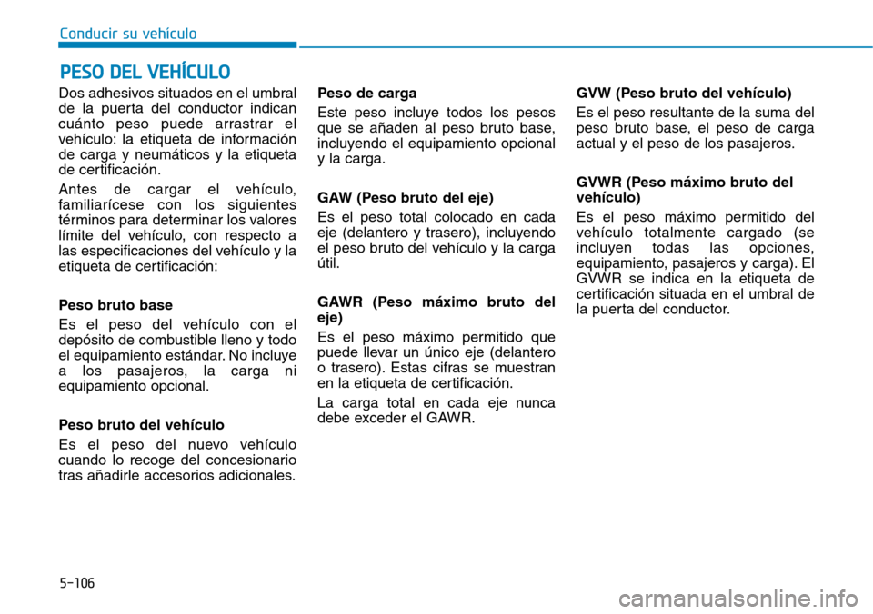 Hyundai Elantra 2017  Manual del propietario (in Spanish) 5-106
Conducir su vehículo
Dos adhesivos situados en el umbral
de la puerta del conductor indican
cuánto peso puede arrastrar el
vehículo: la etiqueta de información
de carga y neumáticos y la et