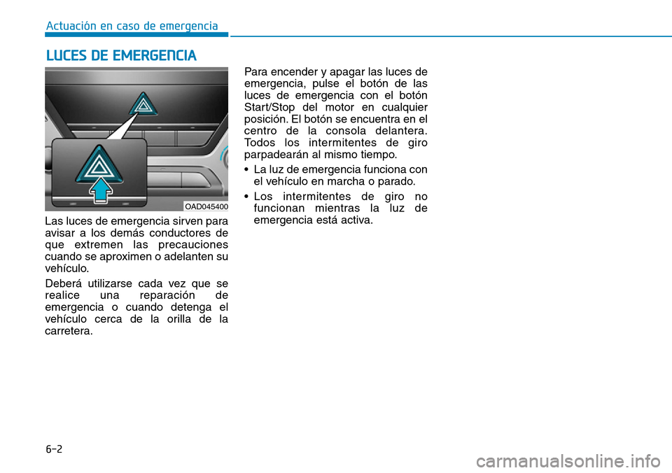 Hyundai Elantra 2017  Manual del propietario (in Spanish) 6-2
Las luces de emergencia sirven para
avisar a los demás conductores de
que extremen las precauciones
cuando se aproximen o adelanten su
vehículo.
Deberá utilizarse cada vez que se
realice una re