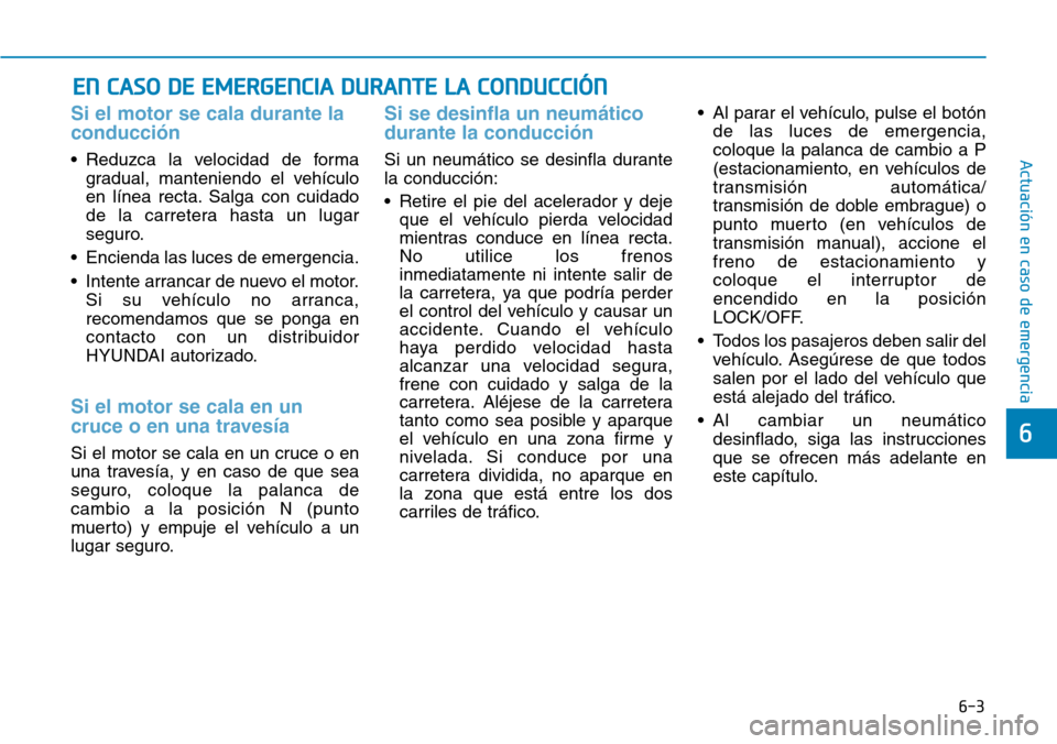 Hyundai Elantra 2017  Manual del propietario (in Spanish) 6-3
Actuación en caso de emergencia 
Si el motor se cala durante la
conducción 
• Reduzca la velocidad de forma
gradual, manteniendo el vehículo
en línea recta. Salga con cuidado
de la carretera