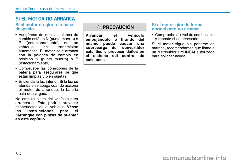 Hyundai Elantra 2017  Manual del propietario (in Spanish) 6-4
Actuación en caso de emergencia 
Si el motor no gira o lo hace
despacio 
• Asegúrese de que la palanca de
cambio esté en N (punto muerto) o
P (estacionamiento) en un
vehículo de transmisión