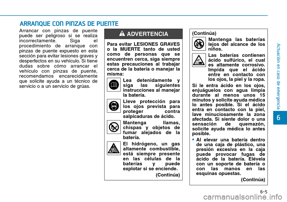 Hyundai Elantra 2017  Manual del propietario (in Spanish) 6-5
Actuación en caso de emergencia 
Arrancar con pinzas de puente
puede ser peligroso si se realiza
incorrectamente. Siga el
procedimiento de arranque con
pinzas de puente expuesto en esta
sección 