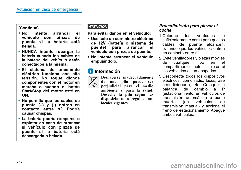 Hyundai Elantra 2017  Manual del propietario (in Spanish) 6-6
Actuación en caso de emergencia 
Para evitar daños en el vehículo:
• Use solo un suministro eléctrico
de 12V (batería o sistema de
puente) para arrancar el
vehículo con pinzas de puente.
