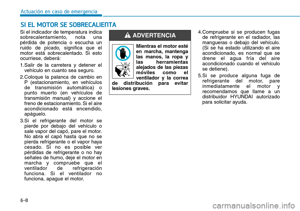 Hyundai Elantra 2017  Manual del propietario (in Spanish) 6-8
Actuación en caso de emergencia 
Si el indicador de temperatura indica
sobrecalentamiento, nota una
pérdida de potencia o escucha un
ruido de picado, significa que el
motor está sobrecalentado.