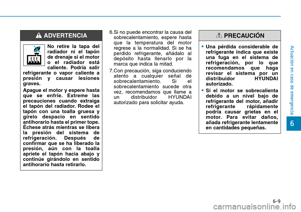 Hyundai Elantra 2017  Manual del propietario (in Spanish) 6-9
Actuación en caso de emergencia 
6
6.Si no puede encontrar la causa del
sobrecalentamiento, espere hasta
que la temperatura del motor
regrese a la normalidad. Si se ha
perdido refrigerante, añá