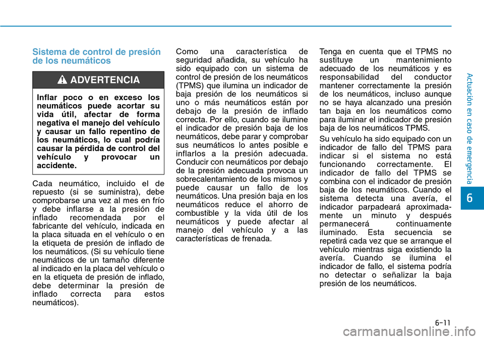 Hyundai Elantra 2017  Manual del propietario (in Spanish) 6-11
Actuación en caso de emergencia
Sistema de control de presión
de los neumáticos
Cada neumático, incluido el de
repuesto (si se suministra), debe
comprobarse una vez al mes en frío
y debe inf