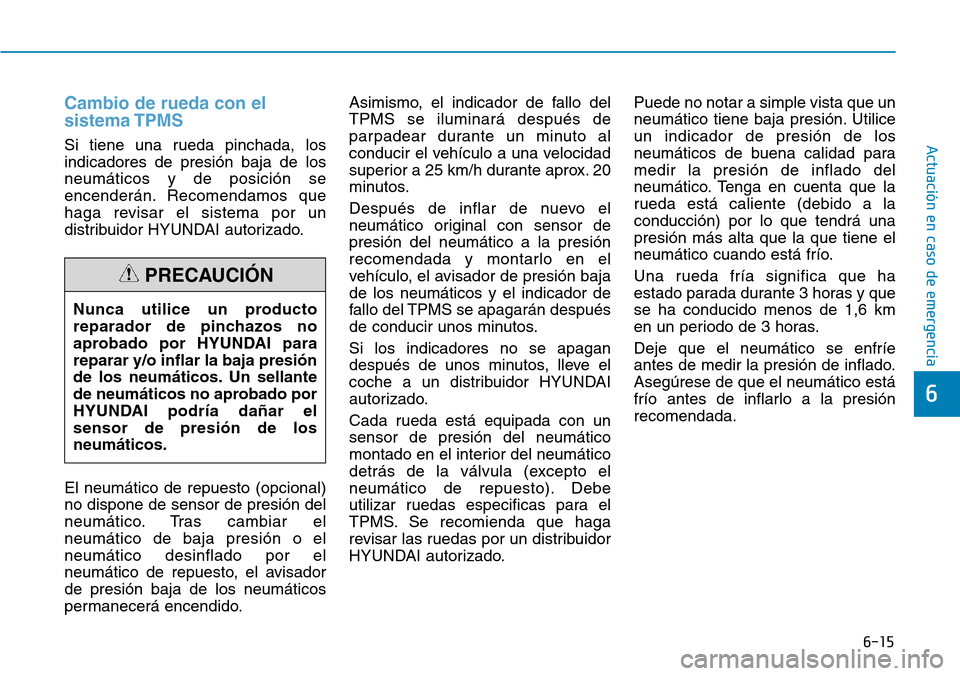Hyundai Elantra 2017  Manual del propietario (in Spanish) 6-15
Actuación en caso de emergencia
6
Cambio de rueda con el
sistema TPMS
Si tiene una rueda pinchada, los
indicadores de presión baja de los
neumáticos y de posición se
encenderán. Recomendamos