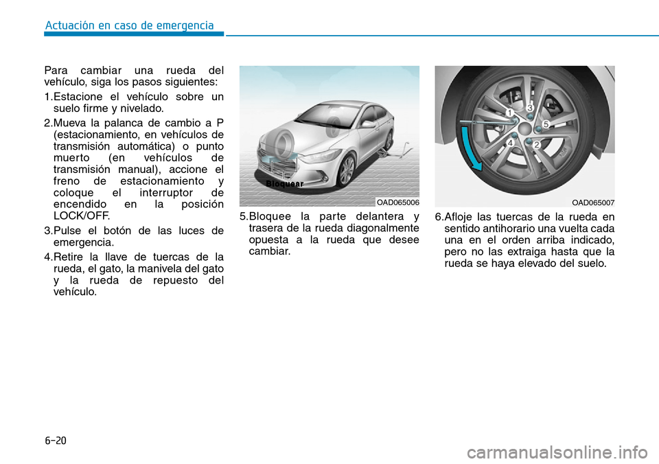 Hyundai Elantra 2017  Manual del propietario (in Spanish) 6-20
Actuación en caso de emergencia 
Para cambiar una rueda del
vehículo, siga los pasos siguientes:
1.Estacione el vehículo sobre un
suelo firme y nivelado.
2.Mueva la palanca de cambio a P
(esta