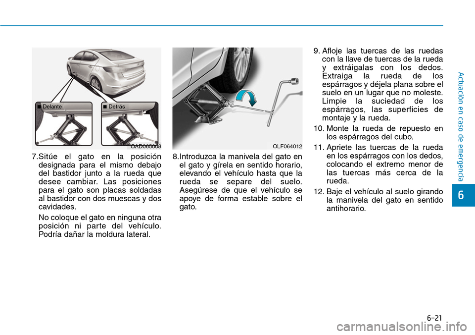 Hyundai Elantra 2017  Manual del propietario (in Spanish) 6-21
Actuación en caso de emergencia 
6
7.Sitúe el gato en la posición
designada para el mismo debajo
del bastidor junto a la rueda que
desee cambiar. Las posiciones
para el gato son placas soldada
