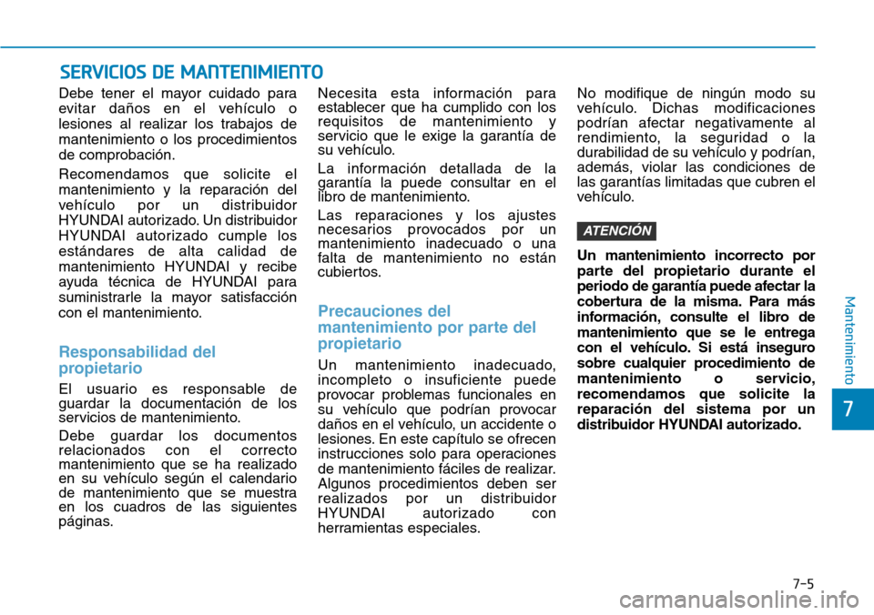 Hyundai Elantra 2017  Manual del propietario (in Spanish) 7-5
7
Mantenimiento
SERVICIOS DE MANTENIMIENTO
Debe tener el mayor cuidado para
evitar daños en el vehículo o
lesiones al realizar los trabajos de
mantenimiento o los procedimientos
de comprobación