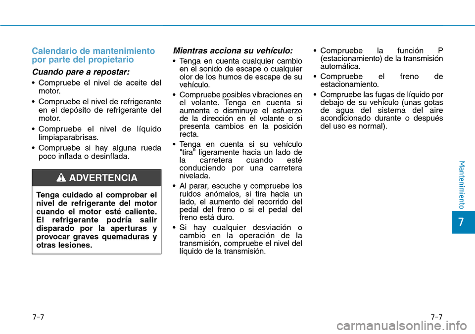 Hyundai Elantra 2017  Manual del propietario (in Spanish) 7-7
7
Mantenimiento
7-7
Calendario de mantenimiento
por parte del propietario
Cuando pare a repostar:
• Compruebe el nivel de aceite del
motor.
• Compruebe el nivel de refrigerante
en el depósito