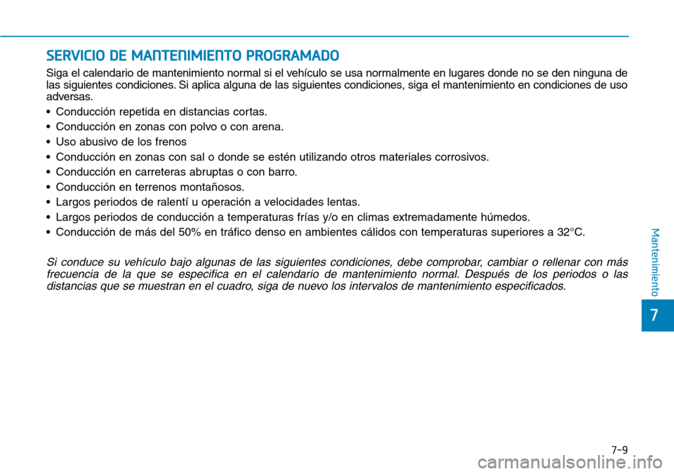 Hyundai Elantra 2017  Manual del propietario (in Spanish) 7-9
7
Mantenimiento
SERVICIO DE MANTENIMIENTO PROGRAMADO
Siga el calendario de mantenimiento normal si el vehículo se usa normalmente en lugares donde no se den ninguna de
las siguientes condiciones.