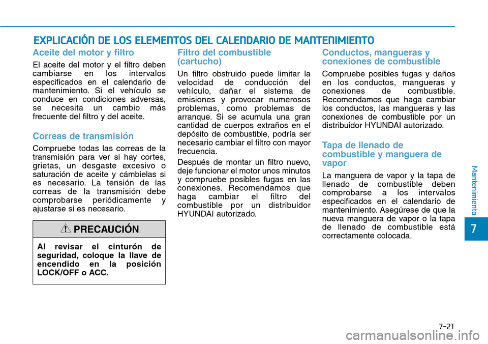 Hyundai Elantra 2017  Manual del propietario (in Spanish) 7-21
7
Mantenimiento
EXPLICACIÓN DE LOS ELEMENTOS DEL CALENDARIO DE MANTENIMIENTO
Aceite del motor y filtro 
El aceite del motor y el filtro deben
cambiarse en los intervalos
especificados en el cale