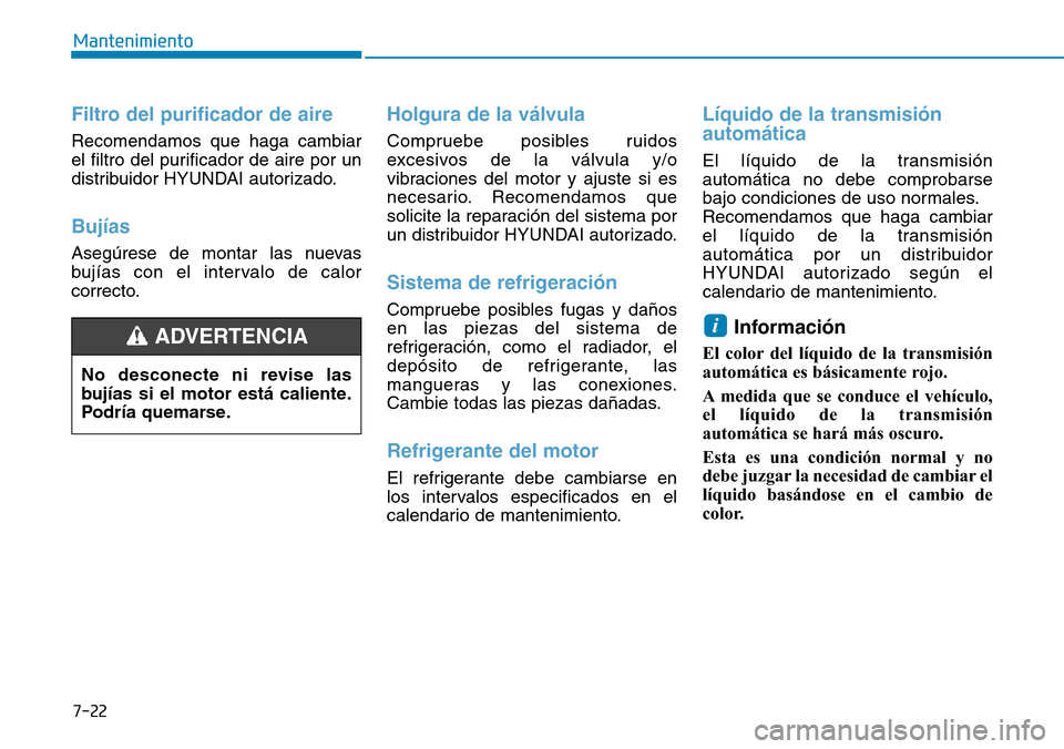 Hyundai Elantra 2017  Manual del propietario (in Spanish) 7-22
Mantenimiento
Filtro del purificador de aire 
Recomendamos que haga cambiar
el filtro del purificador de aire por un
distribuidor HYUNDAI autorizado.
Bujías 
Asegúrese de montar las nuevas
buj