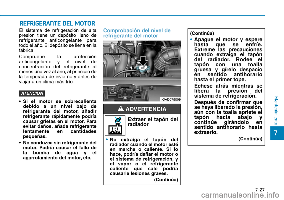 Hyundai Elantra 2017  Manual del propietario (in Spanish) 7-27
7
Mantenimiento
REFRIGERANTE DEL MOTOR
El sistema de refrigeración de alta
presión tiene un depósito lleno de
refrigerante anticongelante para
todo el año. El depósito se llena en la
fábric