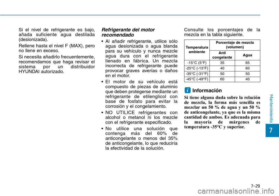 Hyundai Elantra 2017  Manual del propietario (in Spanish) 7-29
7
Mantenimiento
Si el nivel de refrigerante es bajo,
añada suficiente agua destilada
(desionizada).
Rellene hasta el nivel F (MAX), pero
no llene en exceso.
Si necesita añadirlo frecuentemente,