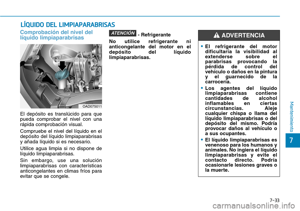 Hyundai Elantra 2017  Manual del propietario (in Spanish) 7-33
7
Mantenimiento
LÍQUIDO DEL LIMPIAPARABRISAS
Comprobación del nivel del
líquido limpiaparabrisas
El depósito es translúcido para que
pueda comprobar el nivel con una
rápida comprobación vi