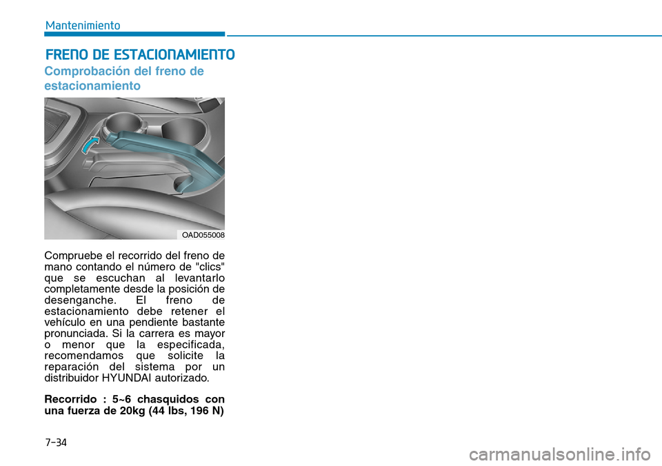 Hyundai Elantra 2017  Manual del propietario (in Spanish) 7-34
Mantenimiento
FRENO DE ESTACIONAMIENTO
Comprobación del freno de
estacionamiento
Compruebe el recorrido del freno de
mano contando el número de "clics"
que se escuchan al levantarlo
completamen