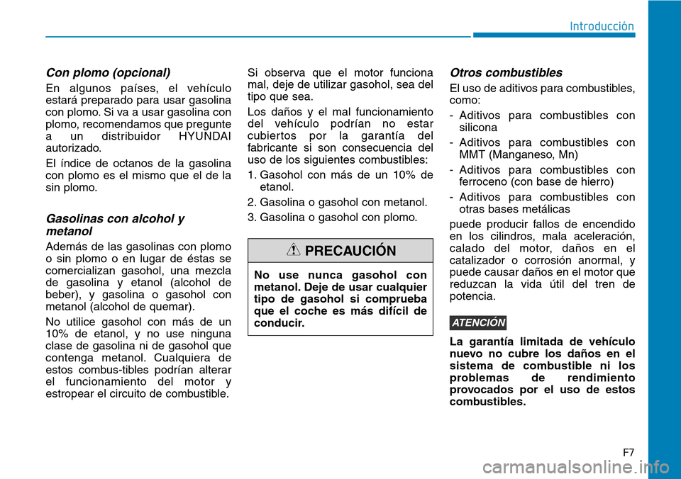 Hyundai Elantra 2017 Manual del propietario (in Spanish) F7
Introducción
Con plomo (opcional)
En algunos países, el vehículo
estará preparado para usar gasolina
con plomo. Si va a usar gasolina con
plomo, recomendamos que pregunte
a un distribuidor HYUN Hyundai Elantra 2017 Manual del propietario (in Spanish) F7
Introducción
Con plomo (opcional)
En algunos países, el vehículo
estará preparado para usar gasolina
con plomo. Si va a usar gasolina con
plomo, recomendamos que pregunte
a un distribuidor HYUN