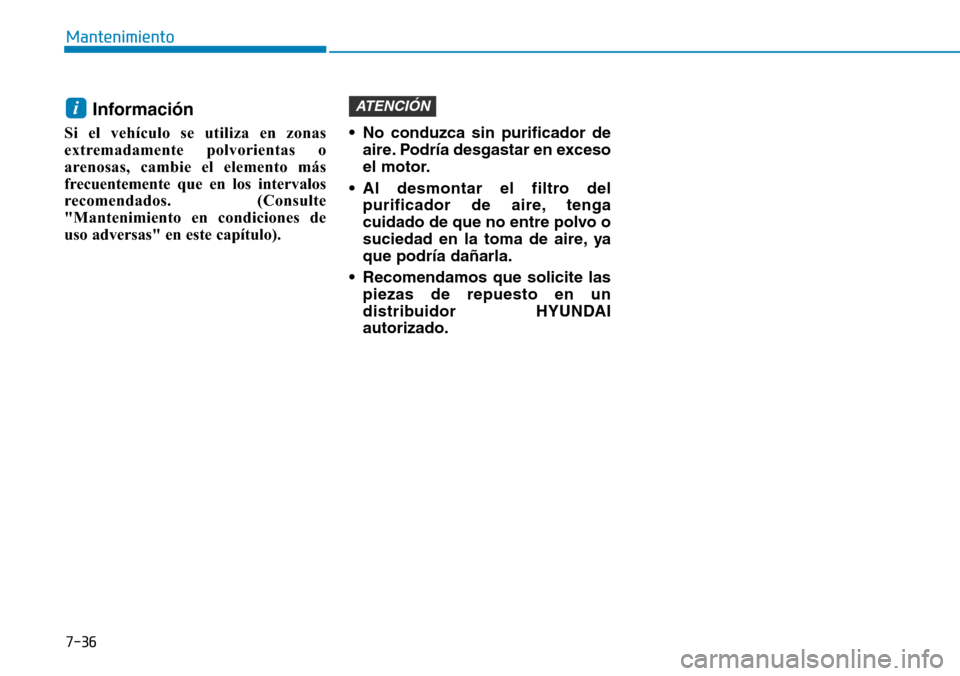 Hyundai Elantra 2017  Manual del propietario (in Spanish) 7-36
Mantenimiento
Información 
Si el vehículo se utiliza en zonas
extremadamente polvorientas o
arenosas, cambie el elemento más
frecuentemente que en los intervalos
recomendados. (Consulte
"Mante