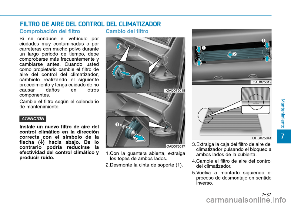 Hyundai Elantra 2017  Manual del propietario (in Spanish) 7-37
7
Mantenimiento
FILTRO DE AIRE DEL CONTROL DEL CLIMATIZADOR
Comprobación del filtro
Si se conduce el vehículo por
ciudades muy contaminadas o por
carreteras con mucho polvo durante
un largo per