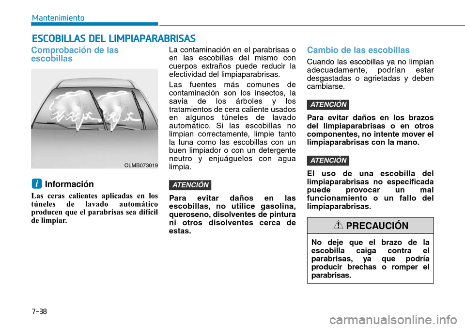 Hyundai Elantra 2017  Manual del propietario (in Spanish) 7-38
Mantenimiento
No deje que el brazo de la
escobilla caiga contra el
parabrisas, ya que podría
producir brechas o romper el
parabrisas.
PRECAUCIÓN
ESCOBILLAS DEL LIMPIAPARABRISAS
Comprobación de