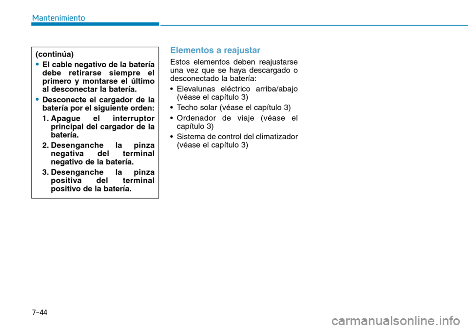Hyundai Elantra 2017  Manual del propietario (in Spanish) 7-44
Mantenimiento
Elementos a reajustar 
Estos elementos deben reajustarse
una vez que se haya descargado o
desconectado la batería:
• Elevalunas eléctrico arriba/abajo
(véase el capítulo 3) 
