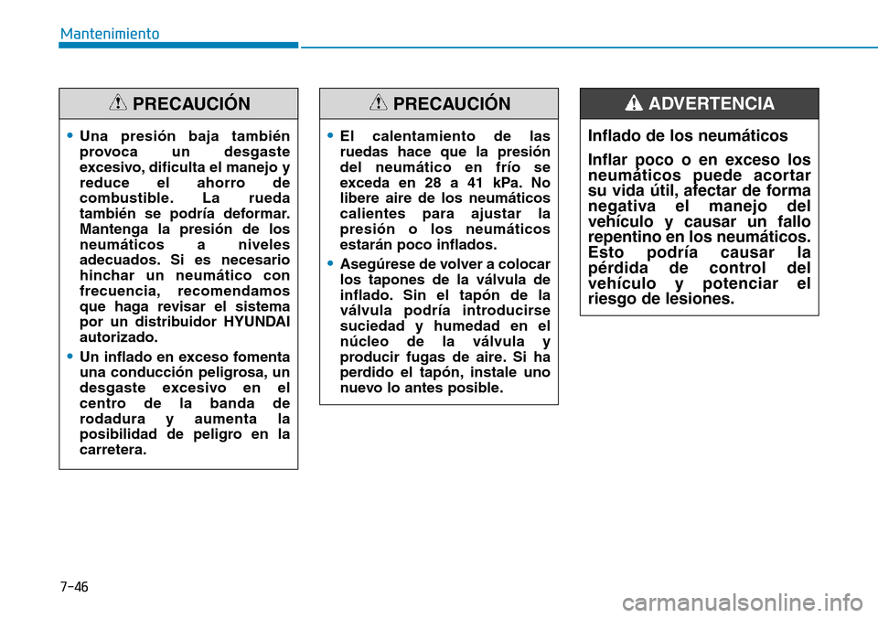 Hyundai Elantra 2017  Manual del propietario (in Spanish) 7-46
Mantenimiento
•Una presión baja también
provoca un desgaste
excesivo, dificulta el manejo y
reduce el ahorro de
combustible. La rueda
también se podría deformar.
Mantenga la presión de los