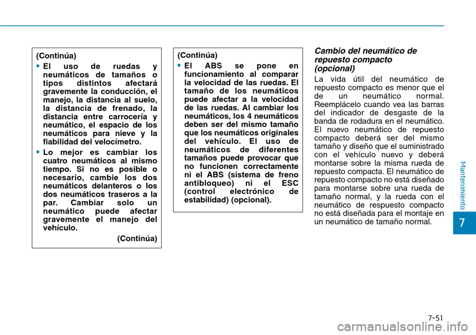 Hyundai Elantra 2017  Manual del propietario (in Spanish) 7-51
7
Mantenimiento
Cambio del neumático de
repuesto compacto 
(opcional) 
La vida útil del neumático de
repuesto compacto es menor que el
de un neumático normal.
Reemplácelo cuando vea las barr