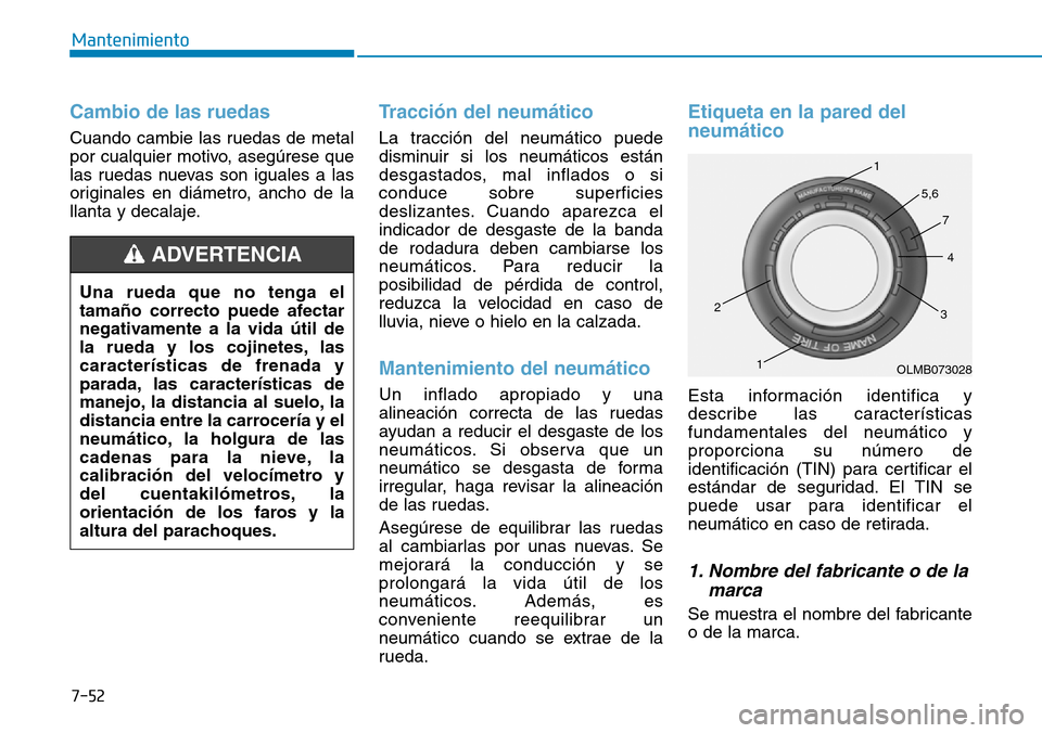 Hyundai Elantra 2017  Manual del propietario (in Spanish) 7-52
Mantenimiento
Cambio de las ruedas 
Cuando cambie las ruedas de metal
por cualquier motivo, asegúrese que
las ruedas nuevas son iguales a las
originales en diámetro, ancho de la
llanta y decala