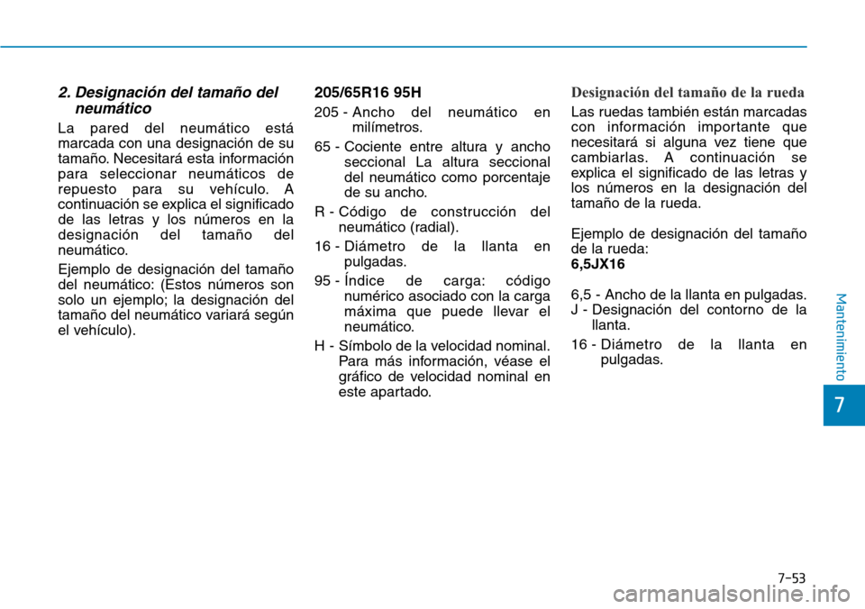 Hyundai Elantra 2017  Manual del propietario (in Spanish) 7-53
7
Mantenimiento
2. Designación del tamaño del
neumático  
La pared del neumático está
marcada con una designación de su
tamaño. Necesitará esta información
para seleccionar neumáticos d