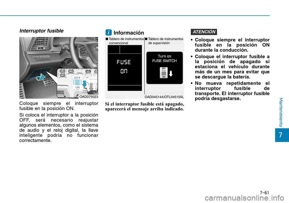 Hyundai Elantra 2017  Manual del propietario (in Spanish) 7-61
7
Mantenimiento
Interruptor fusible 
Coloque siempre el interruptor
fusible en la posición ON.
Si coloca el interruptor a la posición
OFF, será necesario reajustar
algunos elementos, como el s